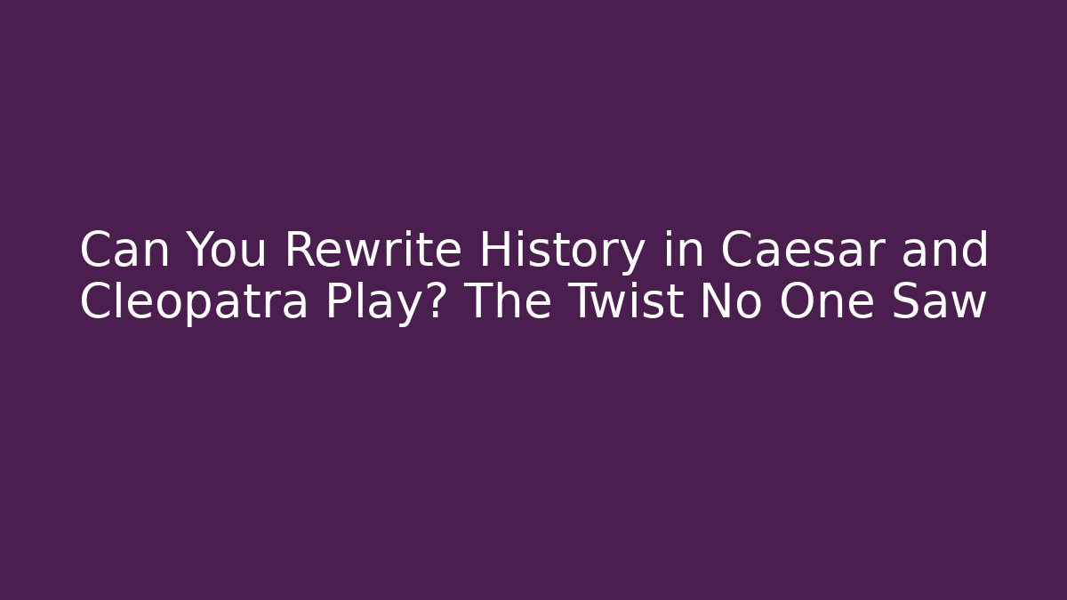 Can You Rewrite History in Caesar and Cleopatra Play? The Twist No One Saw