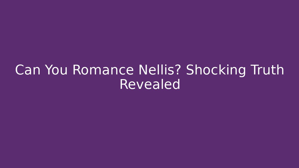 Can You Romance Nellis? Shocking Truth Revealed - Boomer Naturals