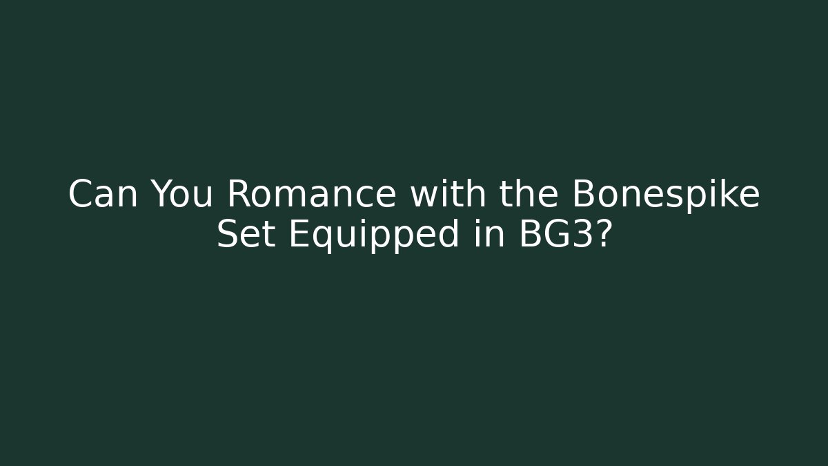 Can You Romance with the Bonespike Set Equipped in BG3?