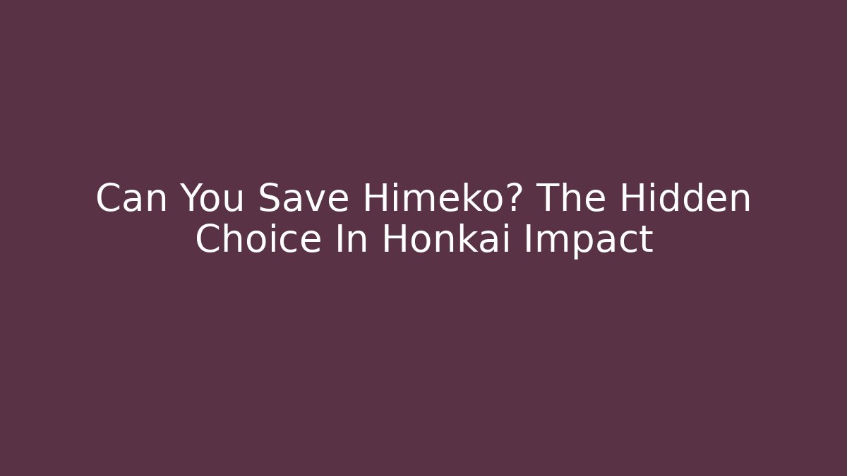 Can You Save Himeko? The Hidden Choice In Honkai Impact