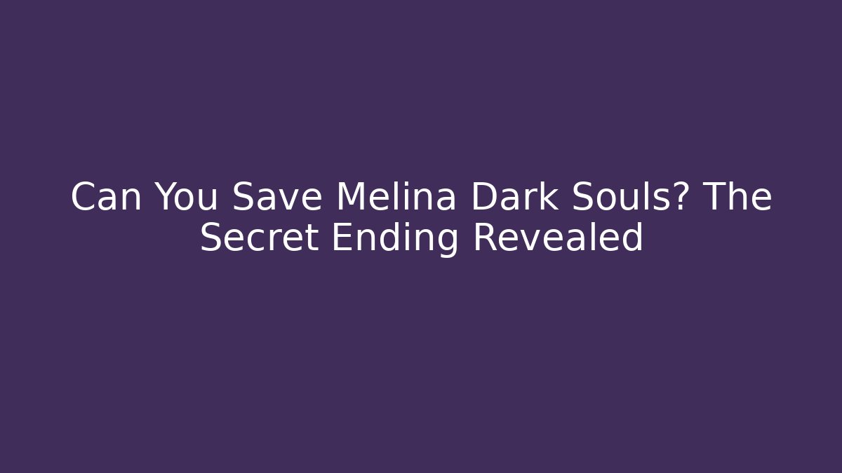 Can You Save Melina Dark Souls? The Secret Ending Revealed