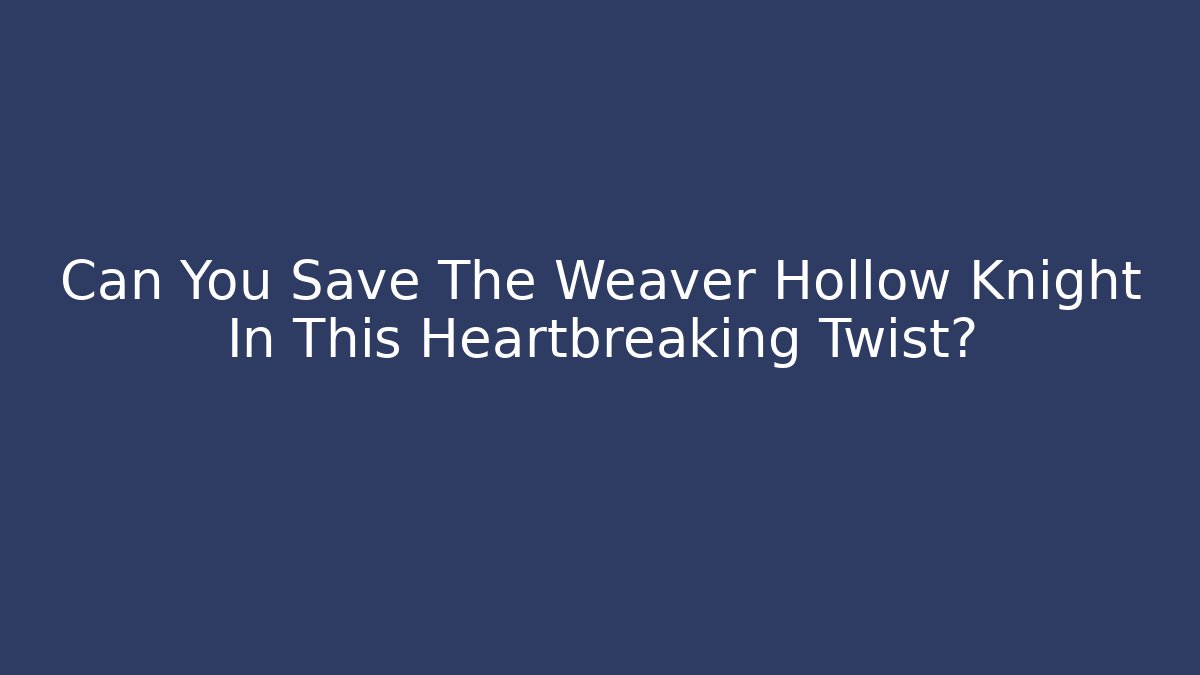 Can You Save The Weaver Hollow Knight In This Heartbreaking Twist?