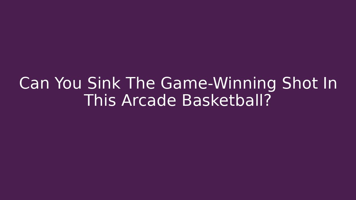 Can You Sink The Game-Winning Shot In This Arcade Basketball?