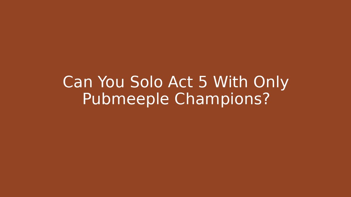 Can You Solo Act 5 With Only Pubmeeple Champions?