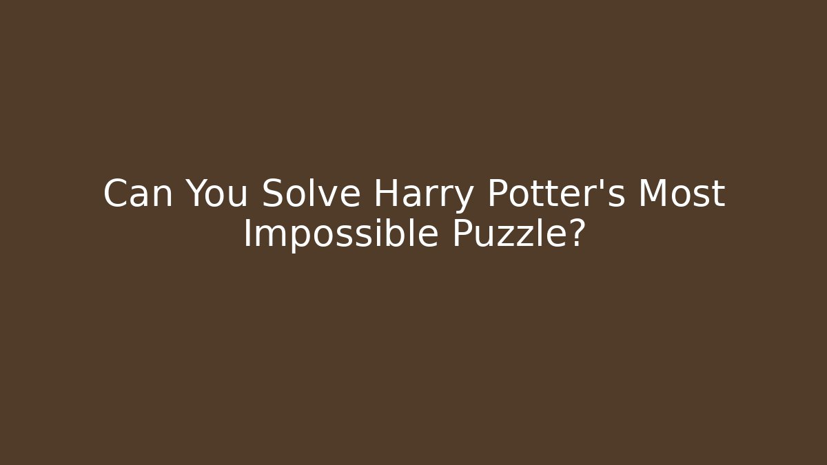 Can You Solve Harry Potter's Most Impossible Puzzle?