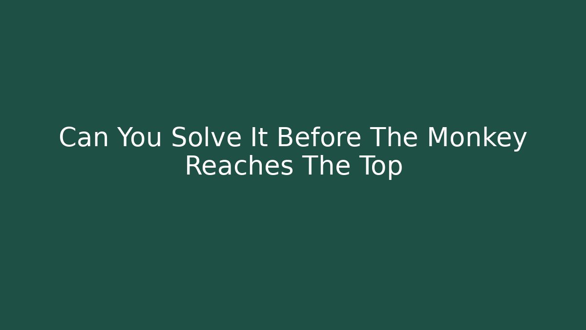 Can You Solve It Before The Monkey Reaches The Top