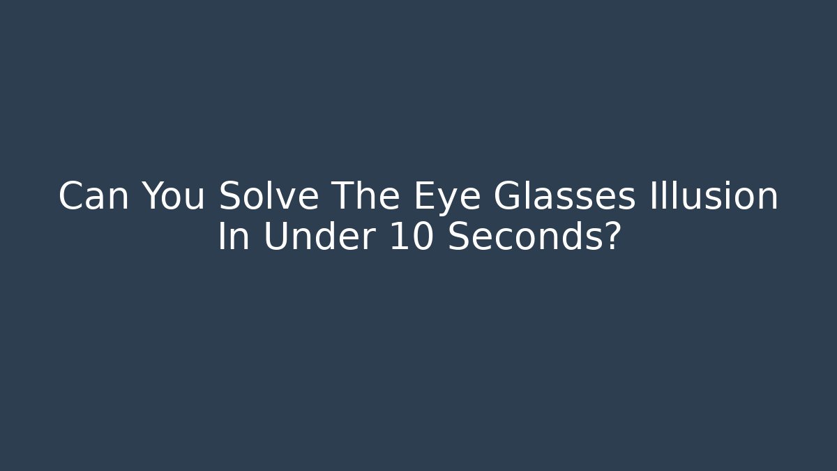 Can You Solve The Eye Glasses Illusion In Under 10 Seconds?