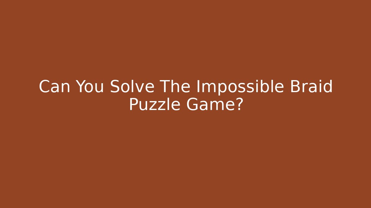 Can You Solve The Impossible Braid Puzzle Game? - Boomer Naturals