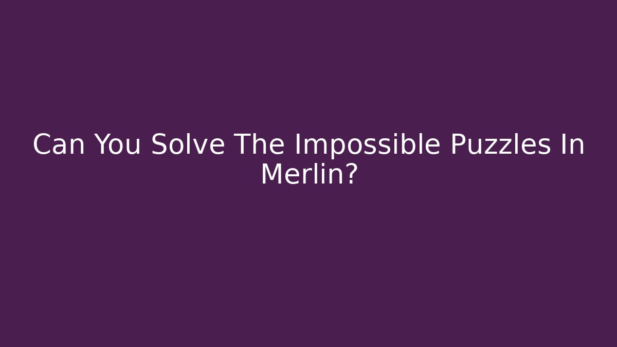 Can You Solve The Impossible Puzzles In Merlin?
