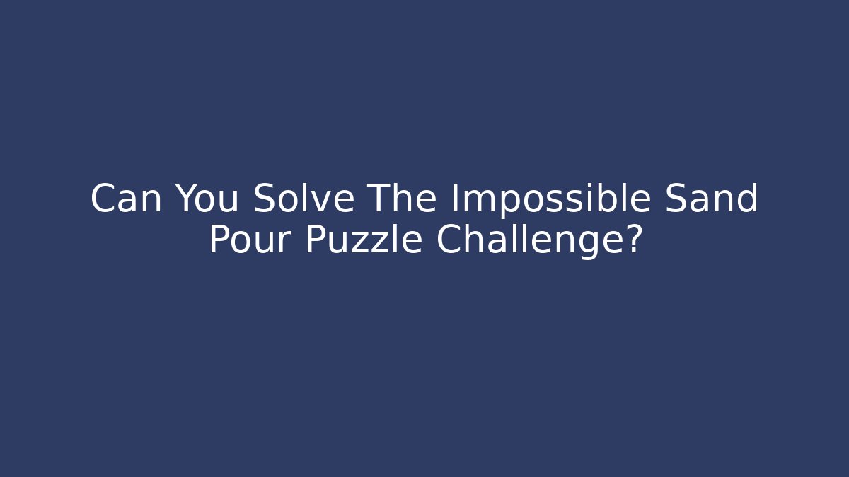 Can You Solve The Impossible Sand Pour Puzzle Challenge?