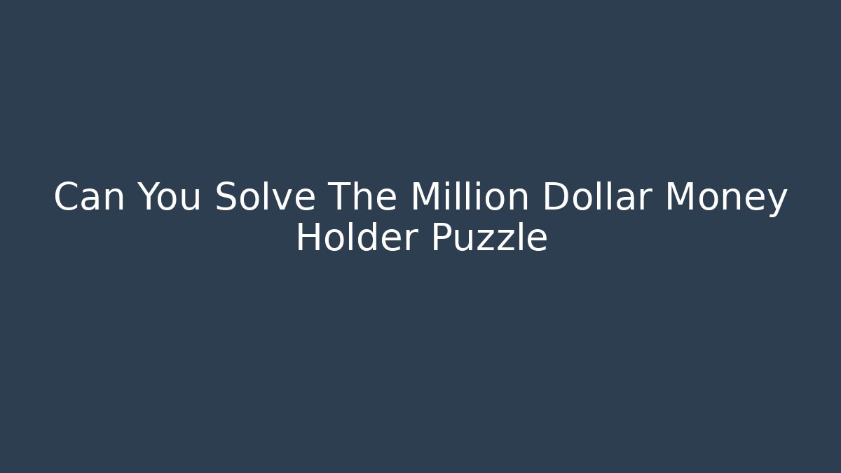 Can You Solve The Million Dollar Money Holder Puzzle