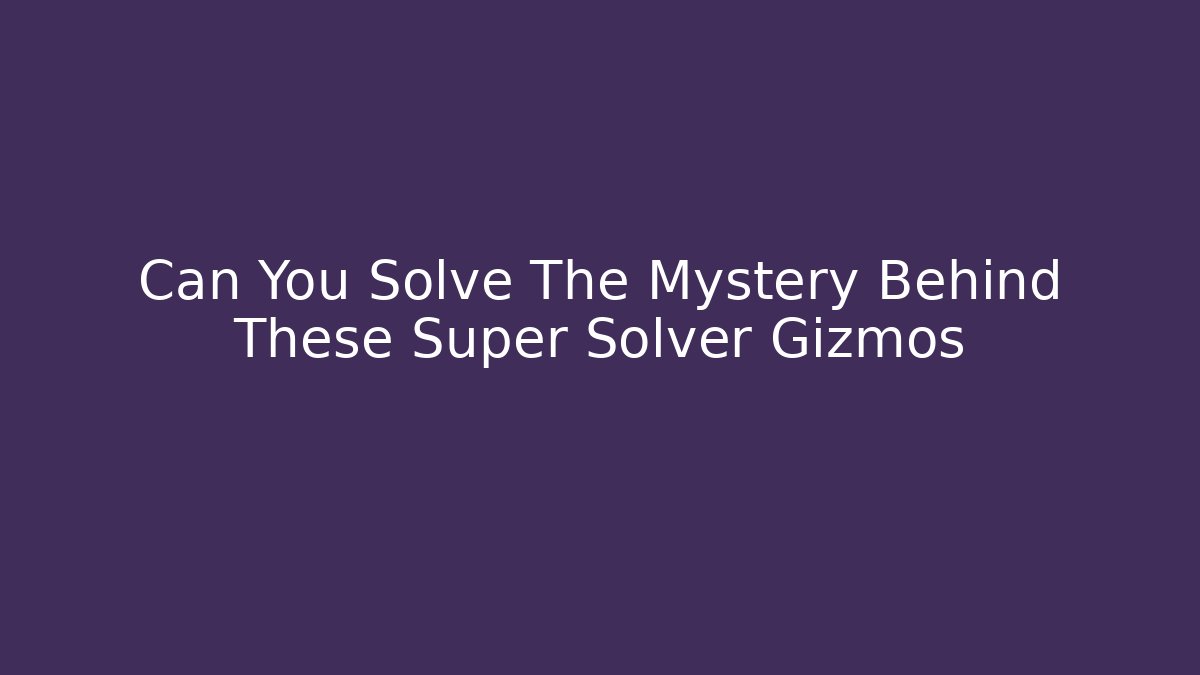 Can You Solve The Mystery Behind These Super Solver Gizmos - Boomer Naturals