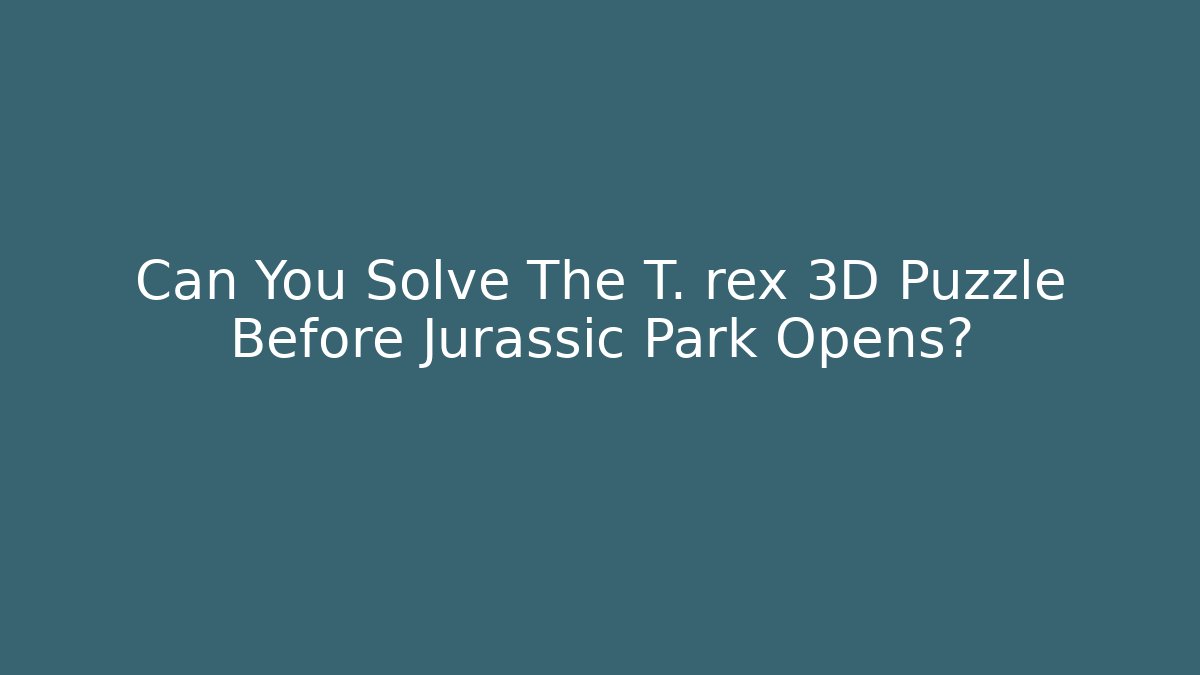 Can You Solve The T. rex 3D Puzzle Before Jurassic Park Opens? - Boomer Naturals