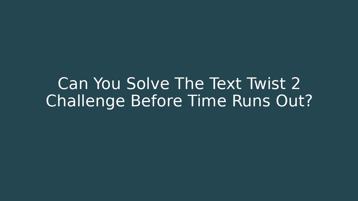 Can You Solve The Text Twist 2 Challenge Before Time Runs Out?