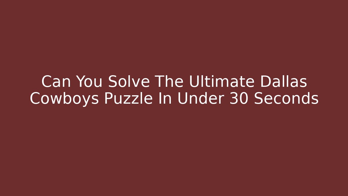 Can You Solve The Ultimate Dallas Cowboys Puzzle In Under 30 Seconds