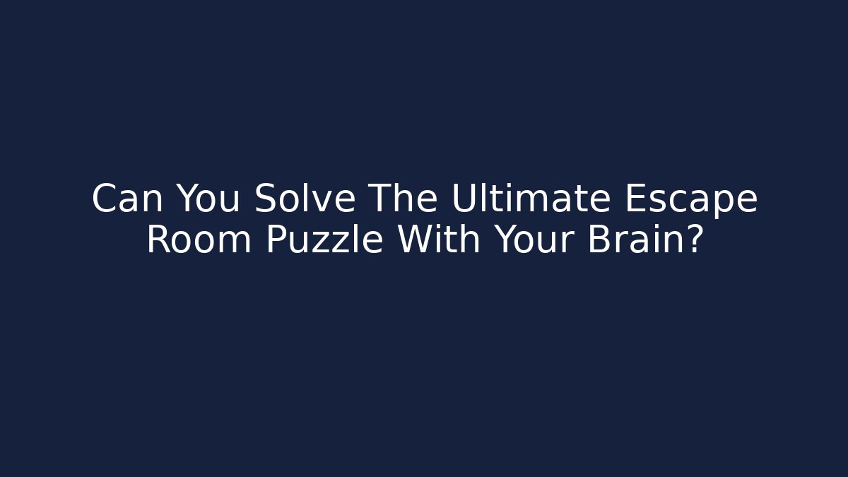 Can You Solve The Ultimate Escape Room Puzzle With Your Brain?