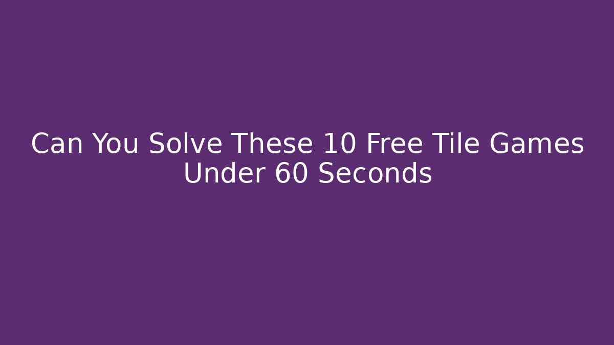 Can You Solve These 10 Free Tile Games Under 60 Seconds