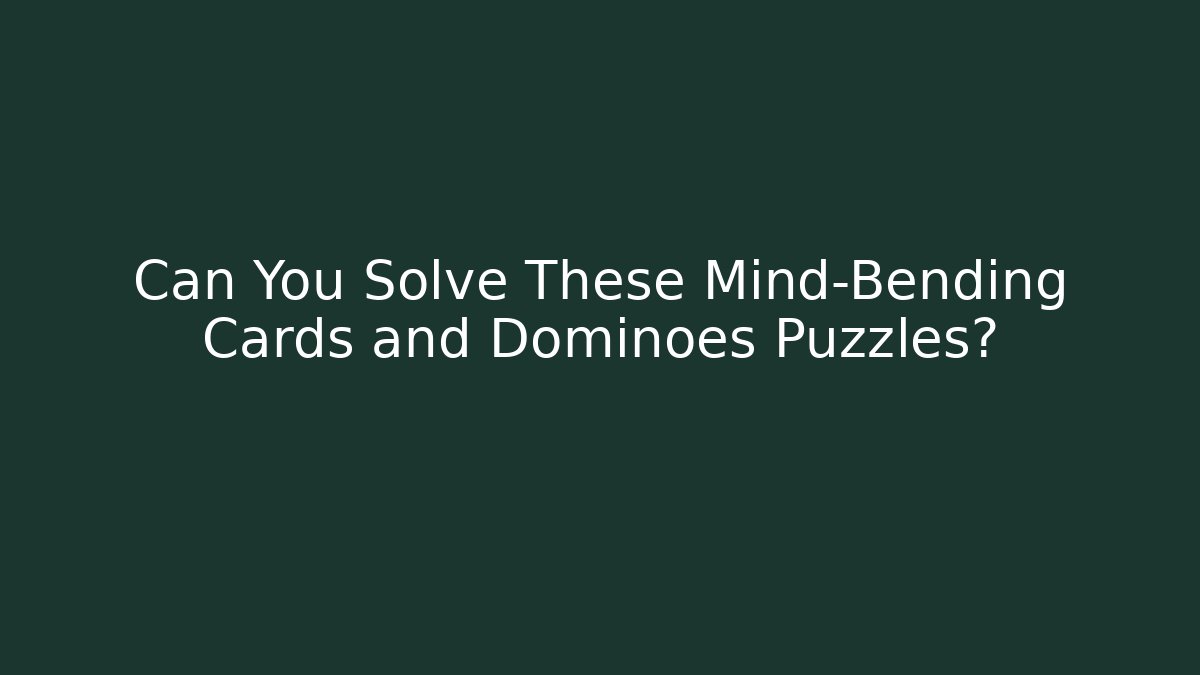 Can You Solve These Mind-Bending Cards and Dominoes Puzzles?