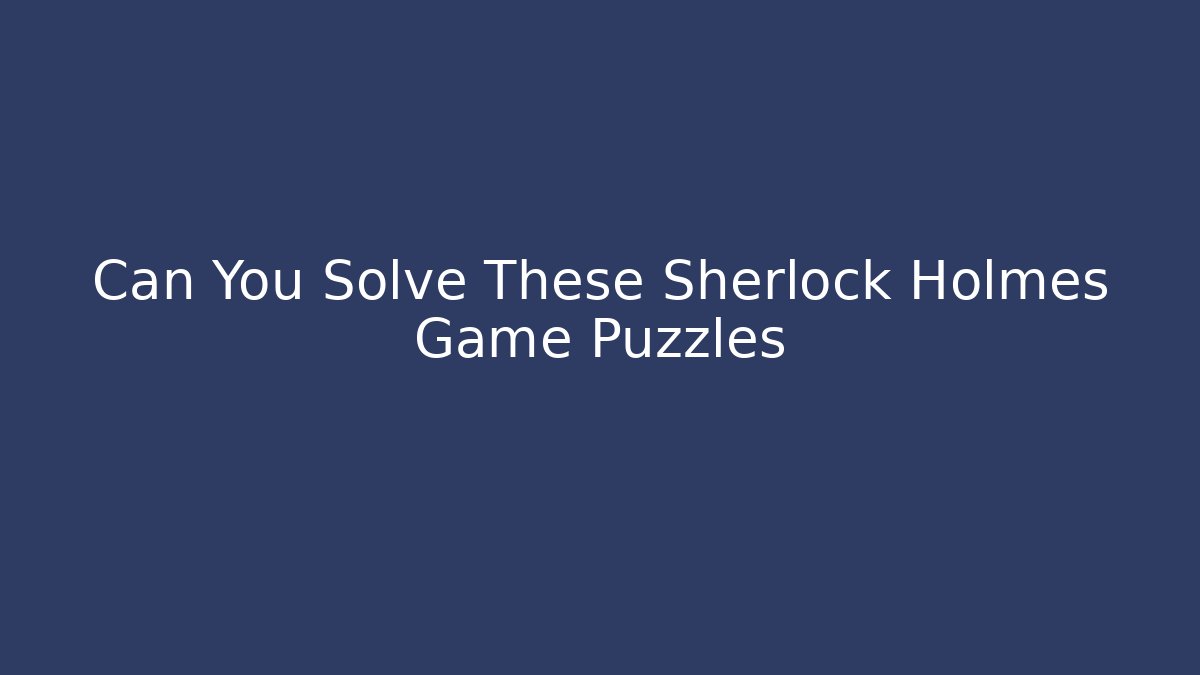 Can You Solve These Sherlock Holmes Game Puzzles