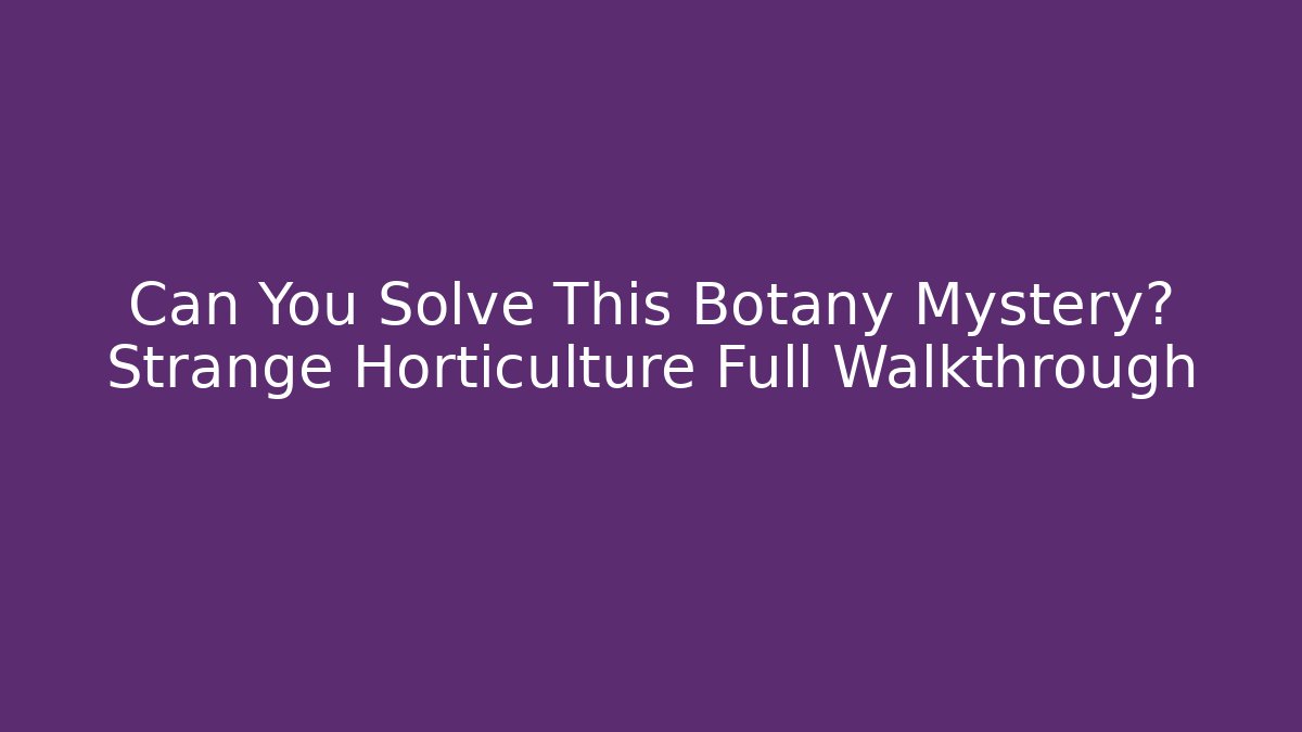 Can You Solve This Botany Mystery? Strange Horticulture Full Walkthrough