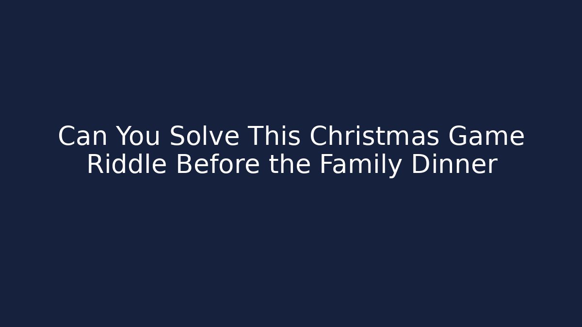 Can You Solve This Christmas Game Riddle Before the Family Dinner