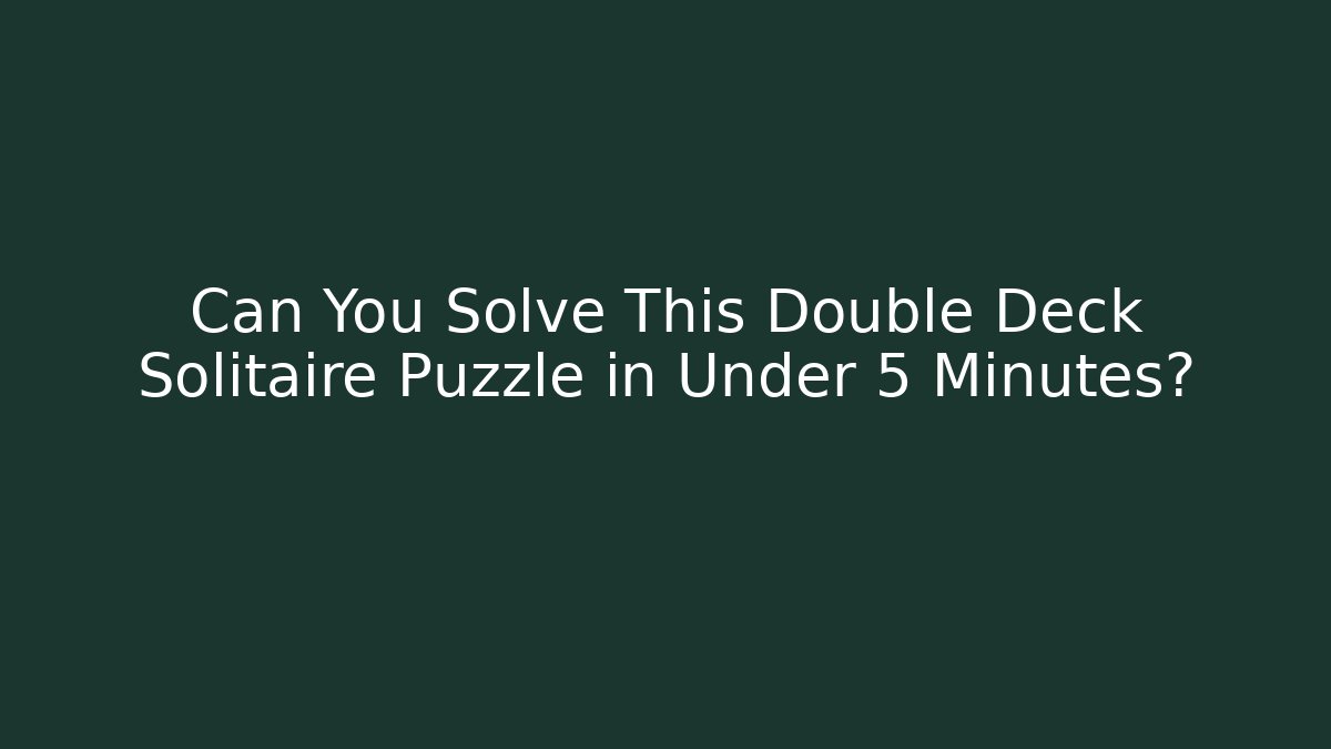 Can You Solve This Double Deck Solitaire Puzzle in Under 5 Minutes?