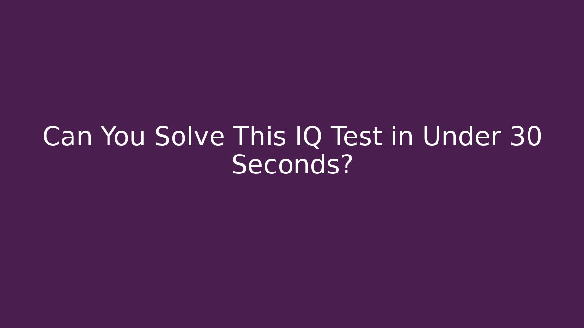 Can You Solve This IQ Test in Under 30 Seconds?