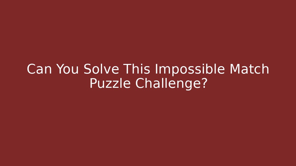 Can You Solve This Impossible Match Puzzle Challenge?