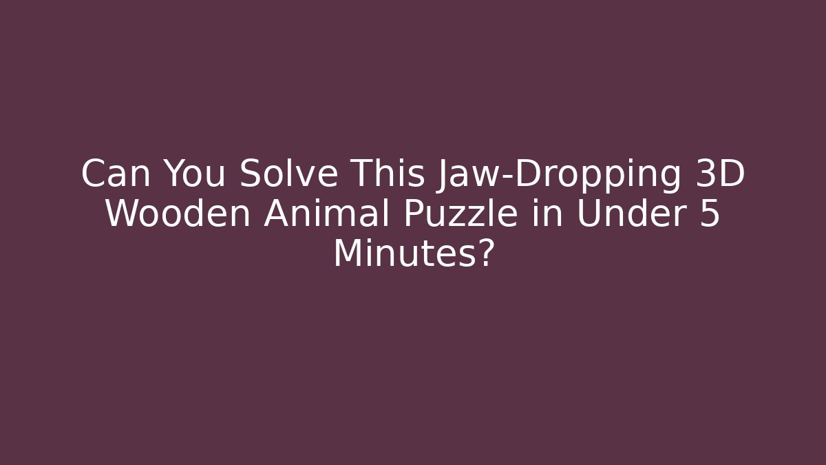 Can You Solve This Jaw-Dropping 3D Wooden Animal Puzzle in Under 5 Minutes?