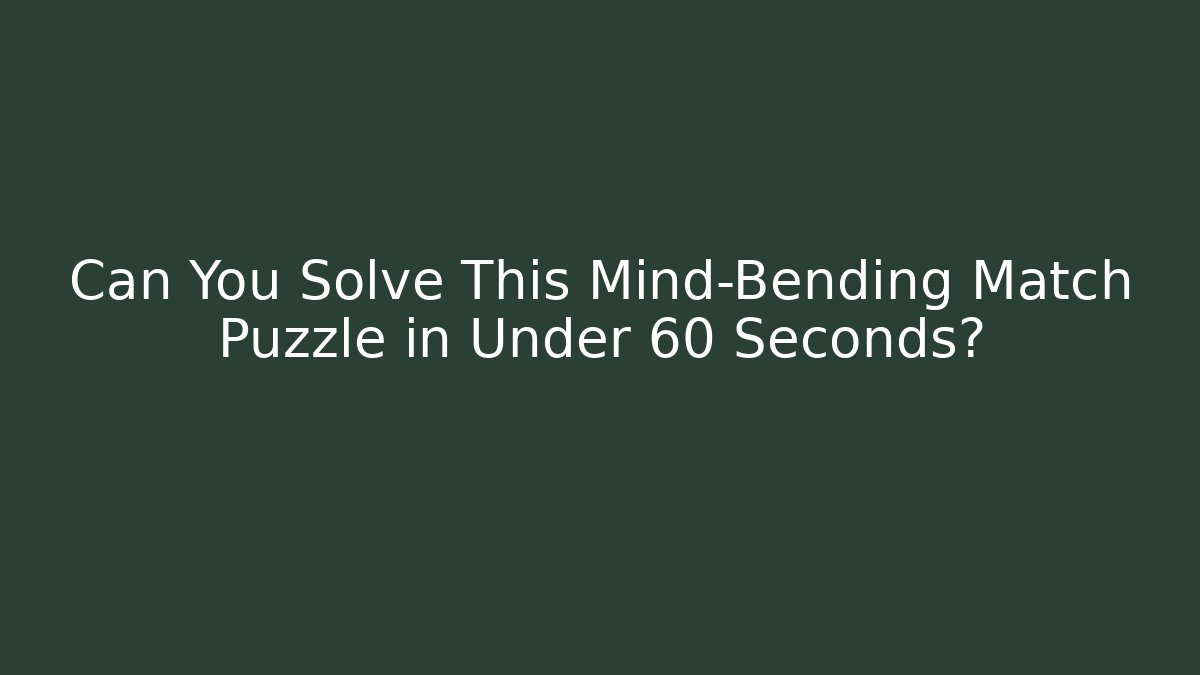 Can You Solve This Mind-Bending Match Puzzle in Under 60 Seconds?
