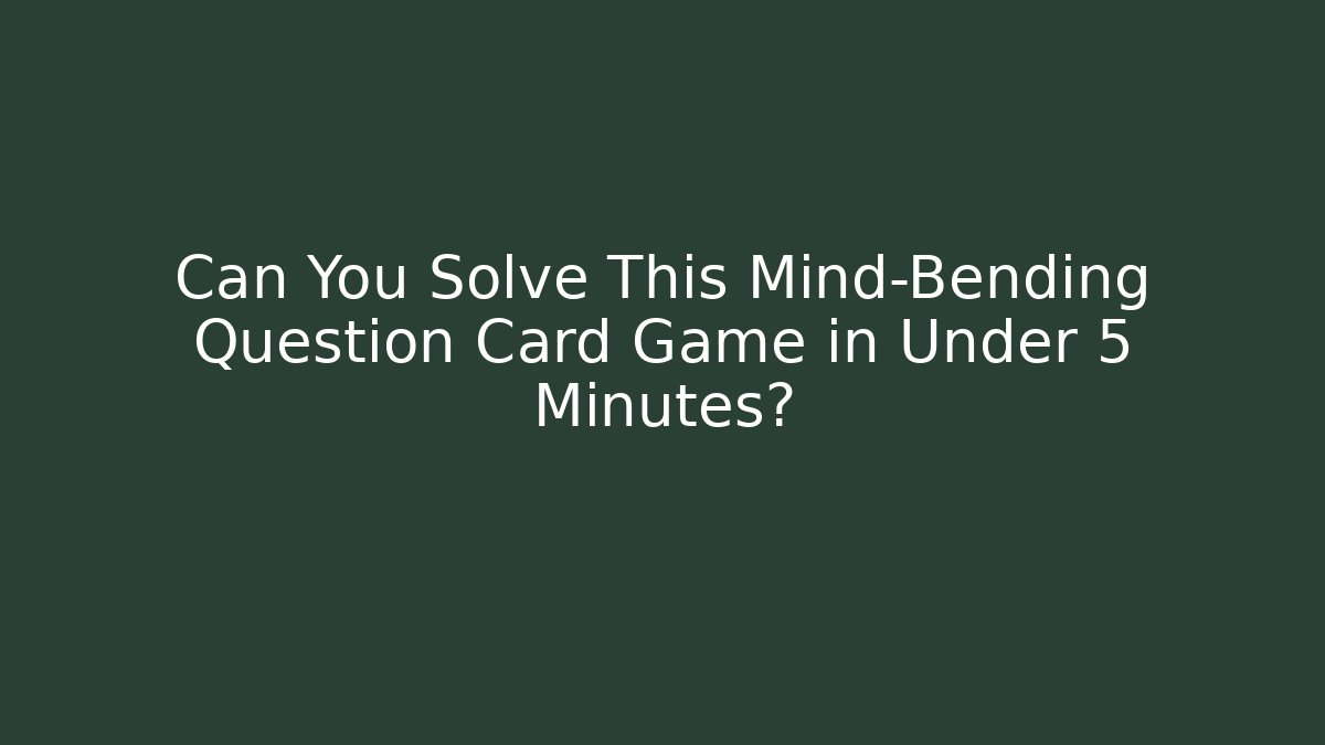 Can You Solve This Mind-Bending Question Card Game in Under 5 Minutes?