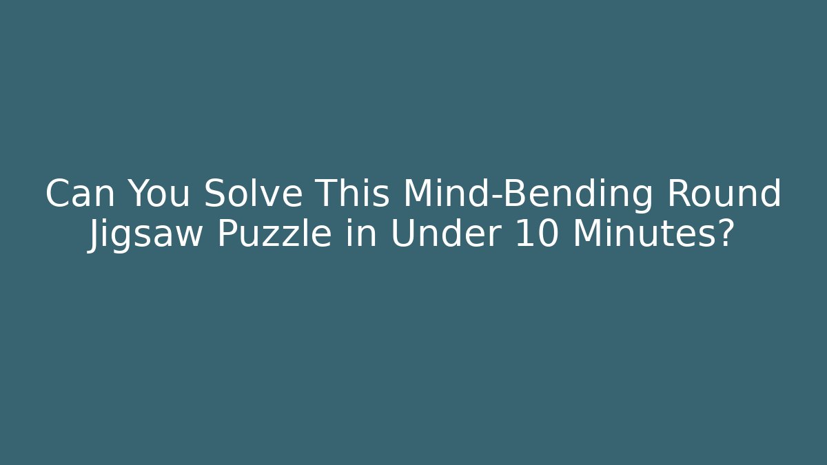 Can You Solve This Mind-Bending Round Jigsaw Puzzle in Under 10 Minutes?
