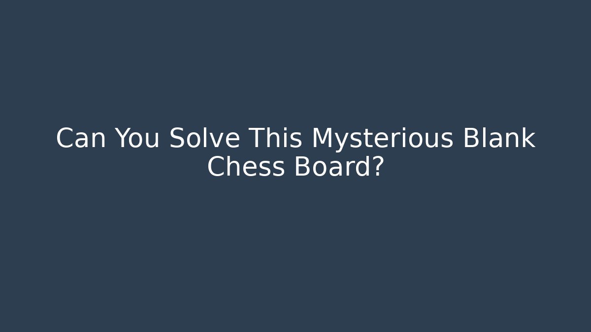 Can You Solve This Mysterious Blank Chess Board? - Boomer Naturals