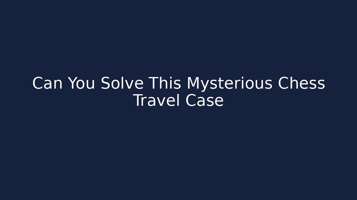 Can You Solve This Mysterious Chess Travel Case