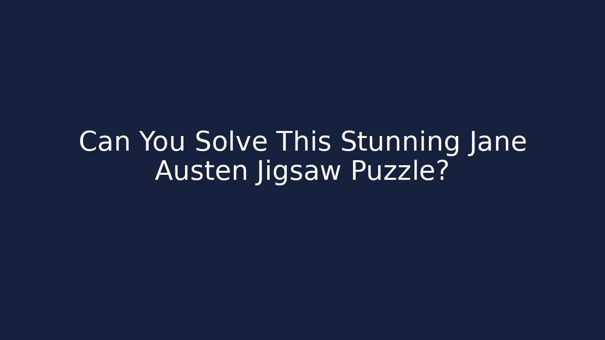 Can You Solve This Stunning Jane Austen Jigsaw Puzzle? - Boomer Naturals