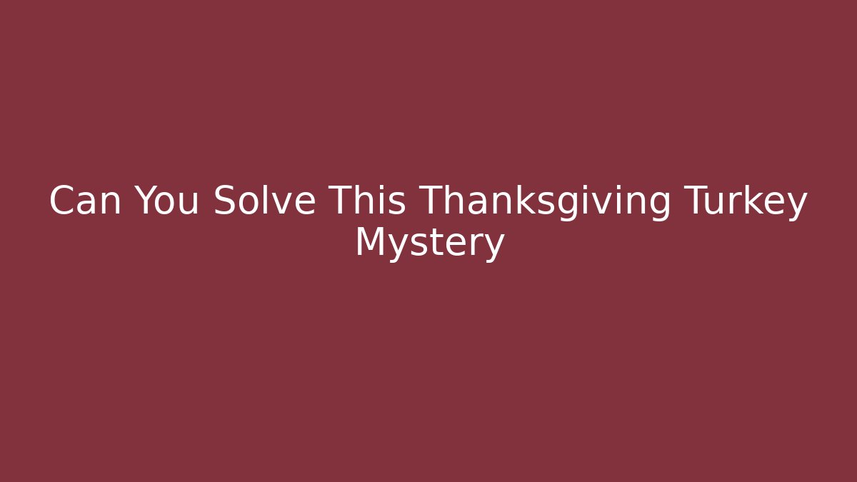 Can You Solve This Thanksgiving Turkey Mystery