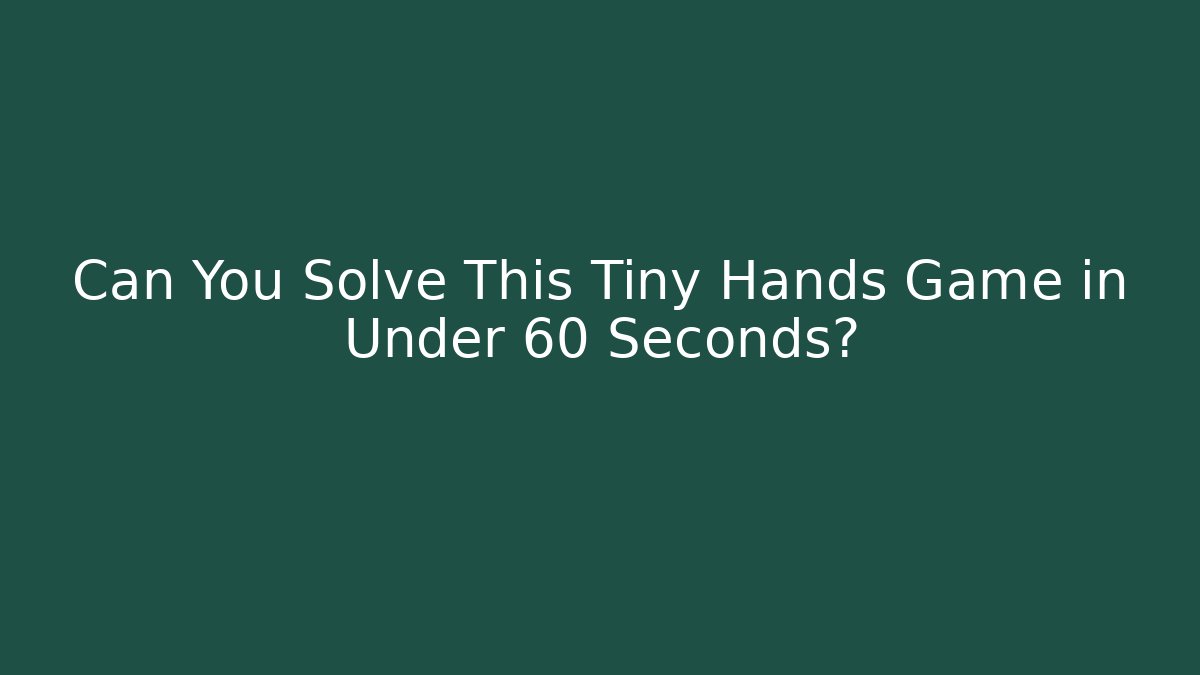 Can You Solve This Tiny Hands Game in Under 60 Seconds?