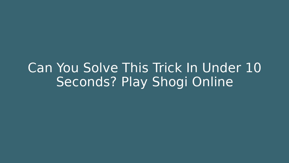 Can You Solve This Trick In Under 10 Seconds? Play Shogi Online