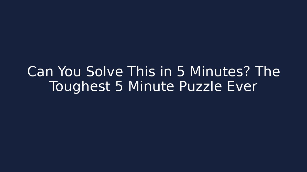 Can You Solve This in 5 Minutes? The Toughest 5 Minute Puzzle Ever