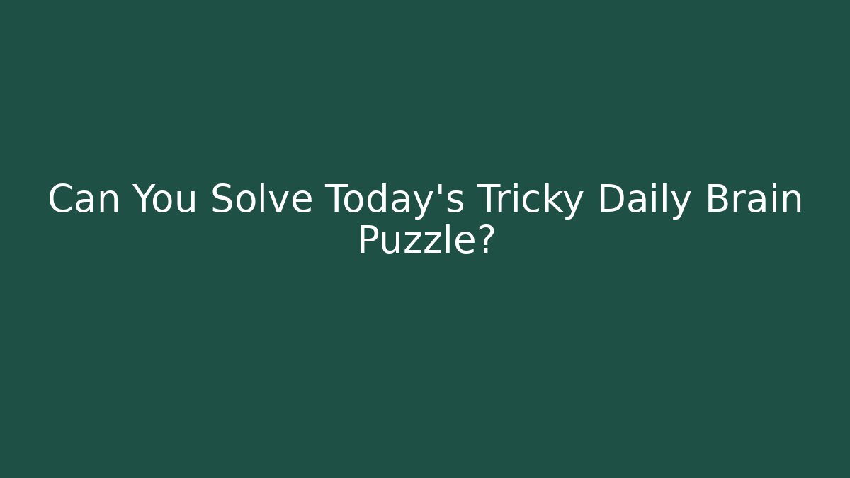 Can You Solve Today’s Tricky Daily Brain Puzzle?