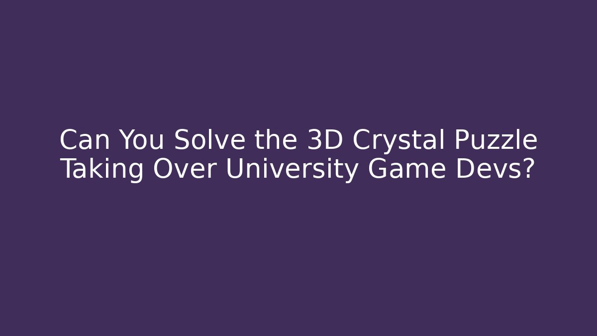 Can You Solve the 3D Crystal Puzzle Taking Over University Game Devs? - Boomer Naturals