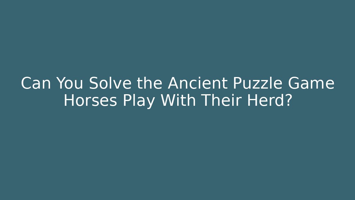 Can You Solve the Ancient Puzzle Game Horses Play With Their Herd?