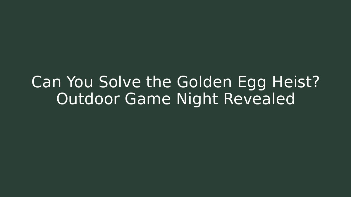 Can You Solve the Golden Egg Heist? Outdoor Game Night Revealed