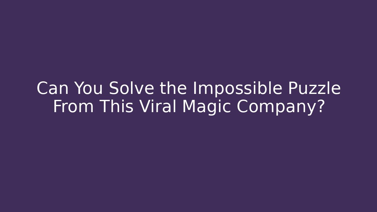 Can You Solve the Impossible Puzzle From This Viral Magic Company?