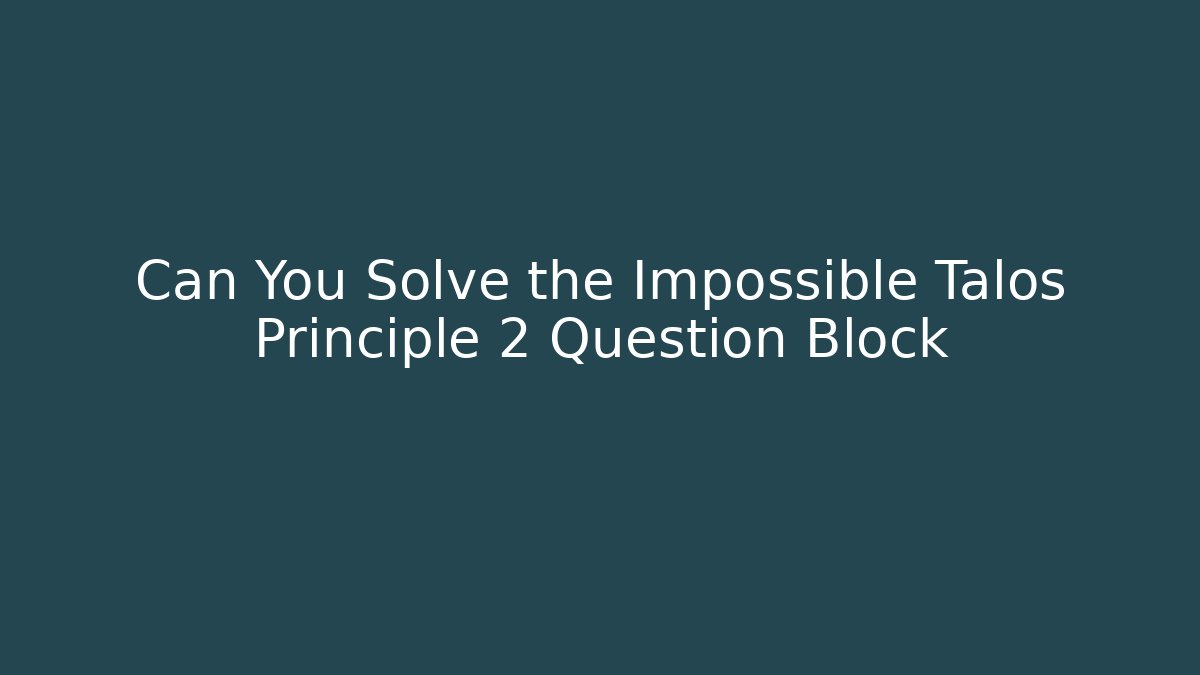 Can You Solve the Impossible Talos Principle 2 Question Block
