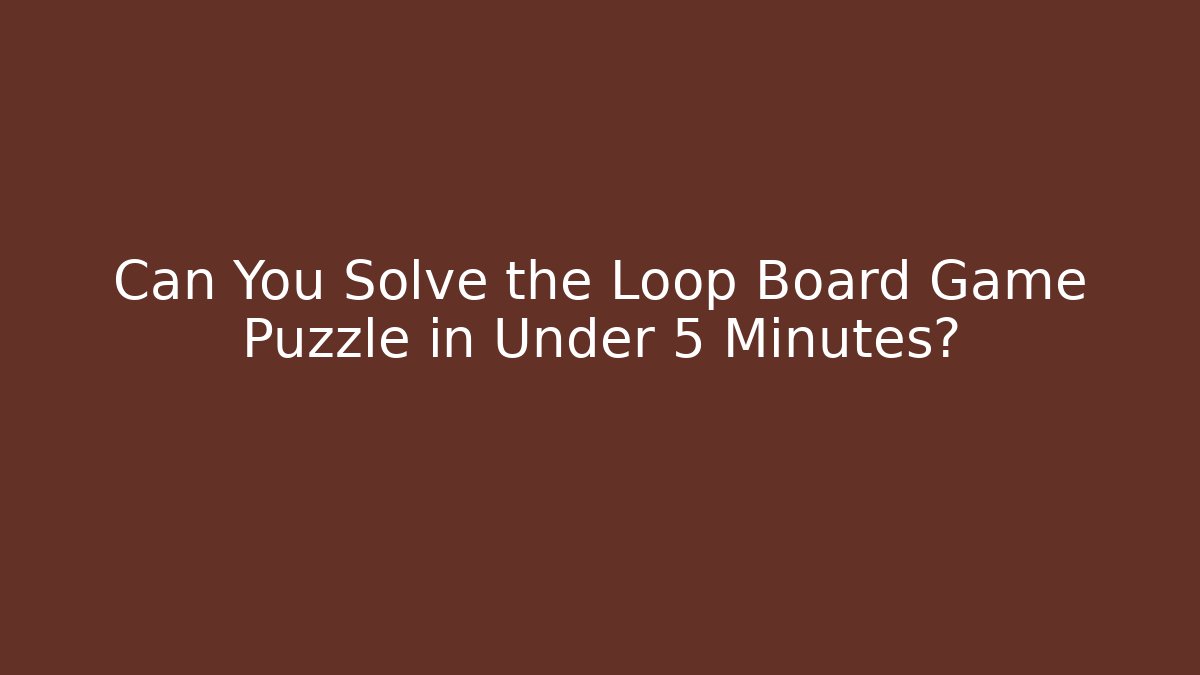 Can You Solve the Loop Board Game Puzzle in Under 5 Minutes?