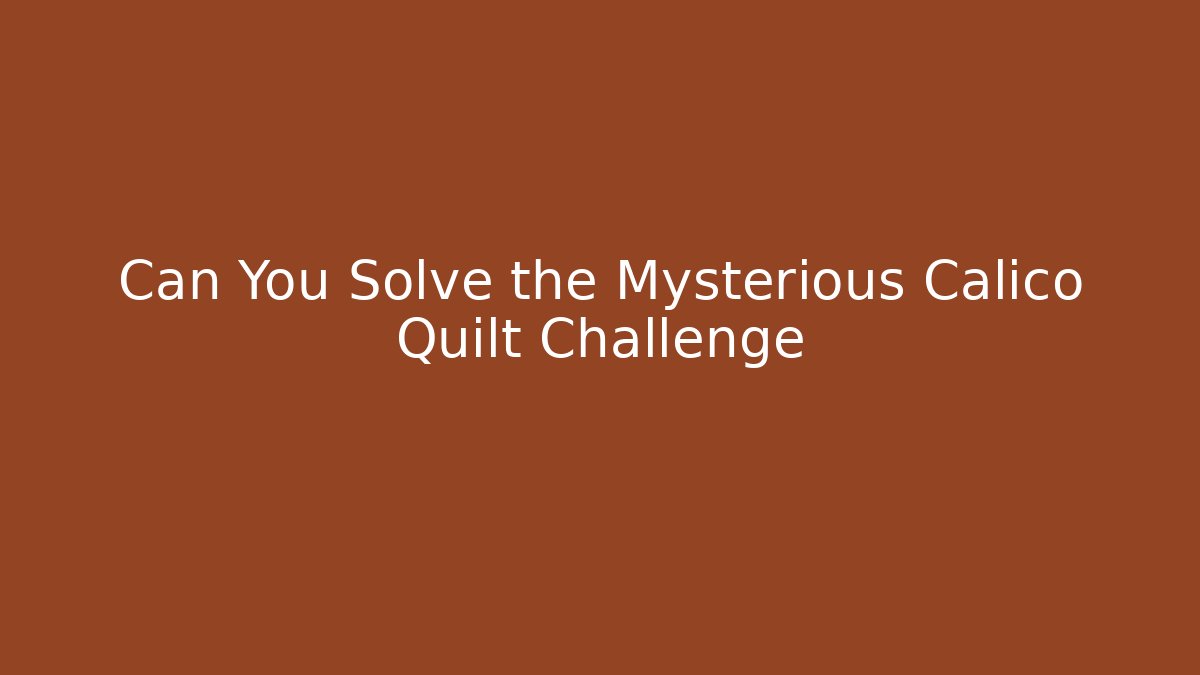 Can You Solve the Mysterious Calico Quilt Challenge