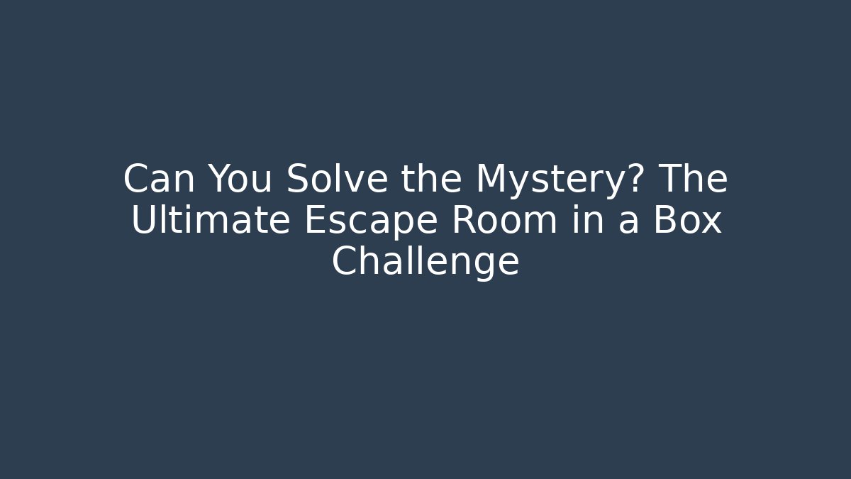Can You Solve the Mystery? The Ultimate Escape Room in a Box Challenge