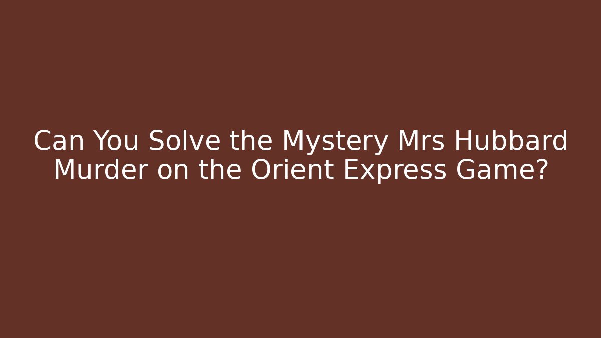 Can You Solve the Mystery Mrs Hubbard Murder on the Orient Express Game?