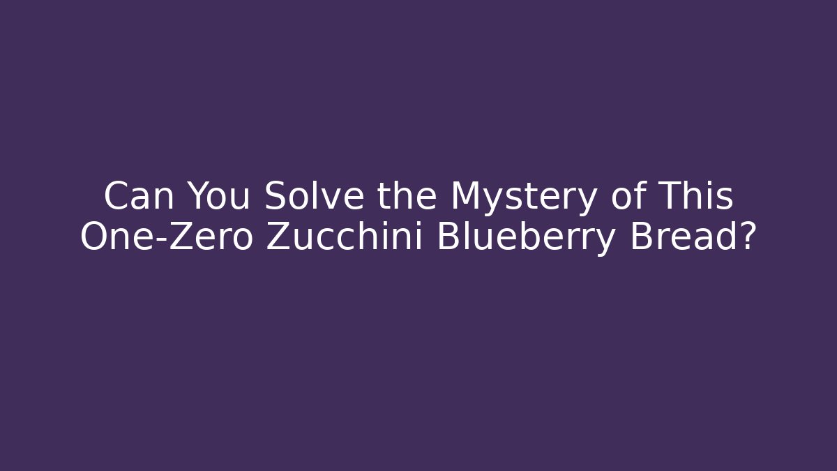 Can You Solve the Mystery of This One-Zero Zucchini Blueberry Bread?